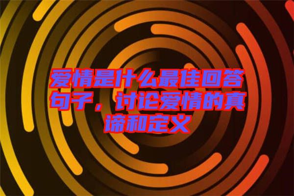 愛情是什么最佳回答句子，討論愛情的真諦和定義
