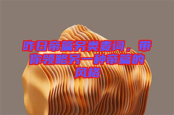 昨日帝篇另類麥詞，帶你領(lǐng)略另一種帝篇的風(fēng)格