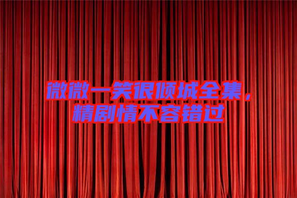 微微一笑很傾城全集，精劇情不容錯過
