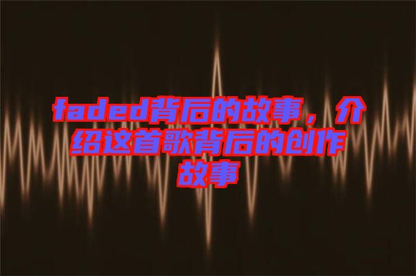 faded背后的故事，介紹這首歌背后的創(chuàng)作故事