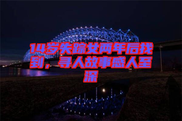 14歲失蹤女兩年后找到，尋人故事感人至深