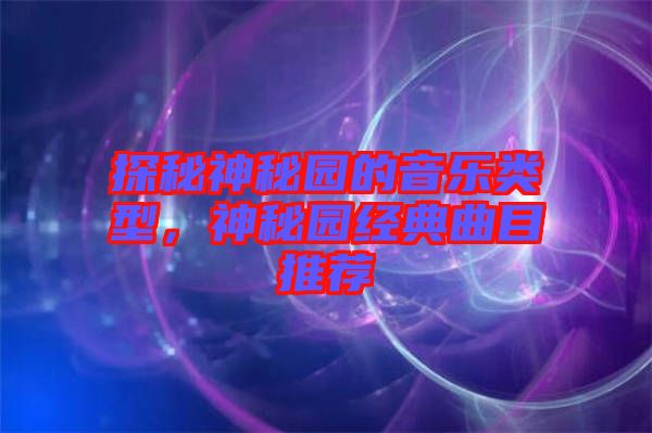 探秘神秘園的音樂類型，神秘園經(jīng)典曲目推薦