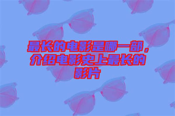最長的電影是哪一部，介紹電影史上最長的影片
