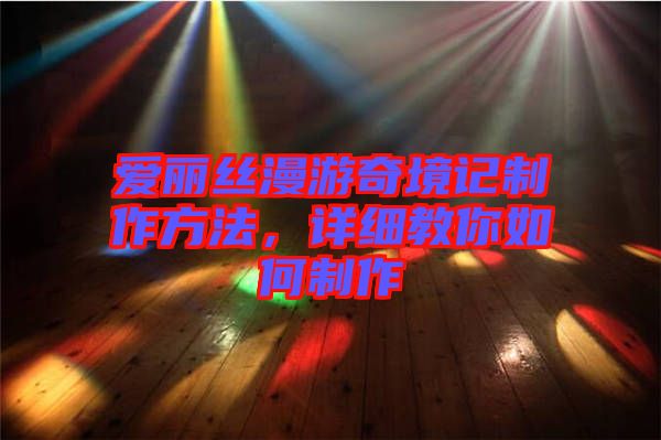 愛麗絲漫游奇境記制作方法，詳細教你如何制作