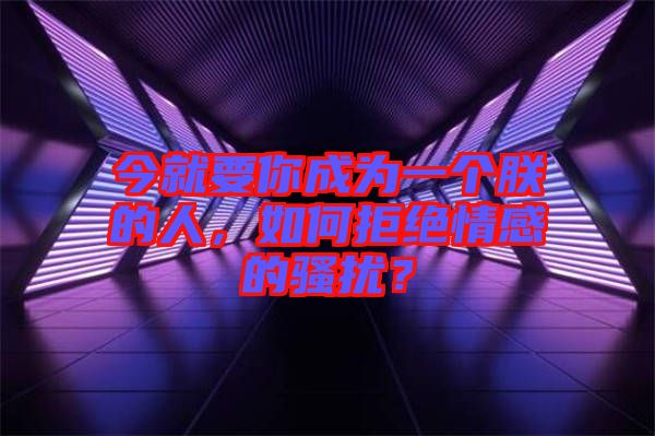 今就要你成為一個朕的人，如何拒絕情感的騷擾？