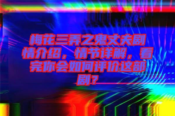 梅花三弄之鬼丈夫劇情介紹，情節(jié)詳解，看完你會(huì)如何評價(jià)這部??？