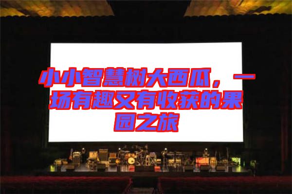 小小智慧樹大西瓜，一場有趣又有收獲的果園之旅