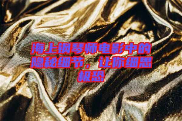 海上鋼琴師電影中的隱秘細(xì)節(jié)，讓你細(xì)思極恐