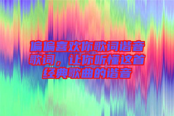 偏偏喜歡你歌詞諧音歌詞，讓你聽懂這首經(jīng)典歌曲的諧音