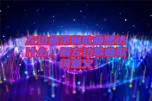左邊楊丞琳歌曲想達(dá)什么，解左邊歌曲歌詞意義