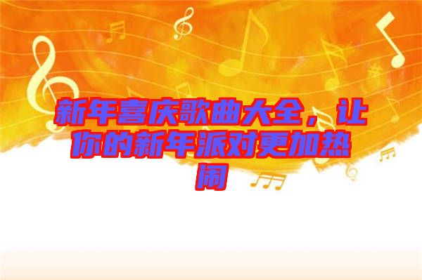 新年喜慶歌曲大全，讓你的新年派對(duì)更加熱鬧