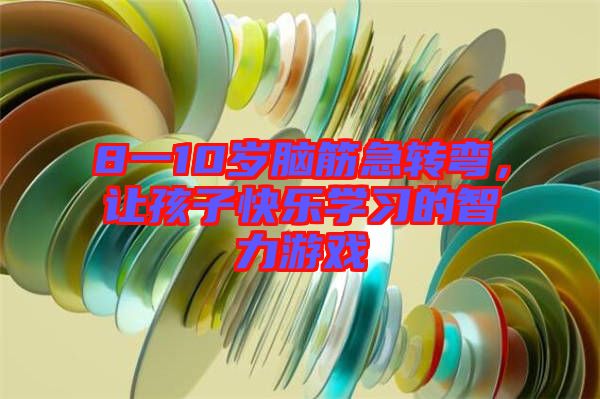 8一10歲腦筋急轉(zhuǎn)彎，讓孩子快樂學(xué)習(xí)的智力游戲
