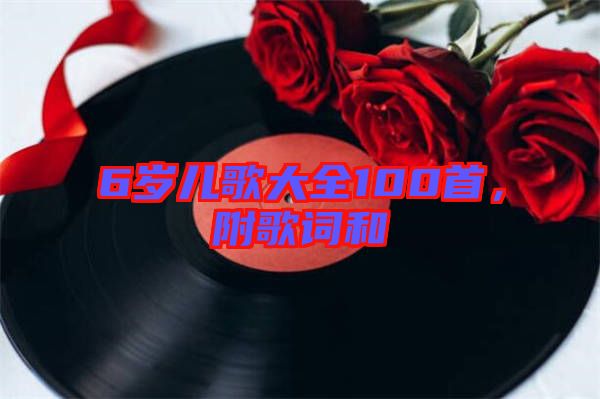 6歲兒歌大全100首，附歌詞和