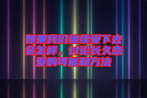 如果我們繼續(xù)愛下去會怎樣，討論長久戀愛的可能和方法