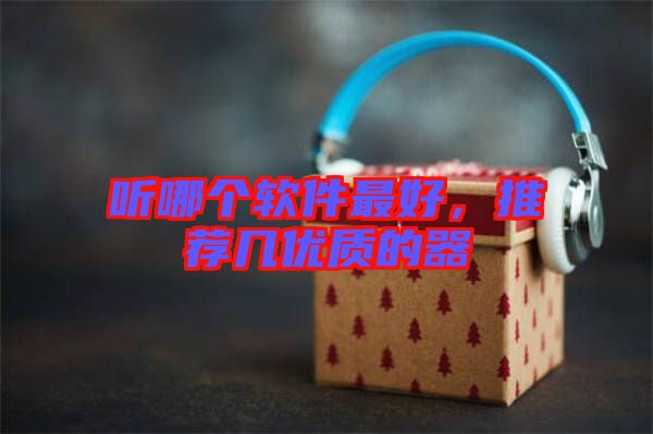 聽哪個軟件最好，推薦幾優(yōu)質(zhì)的器