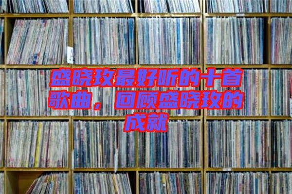 盛曉玫最好聽的十首歌曲，回顧盛曉玫的成就