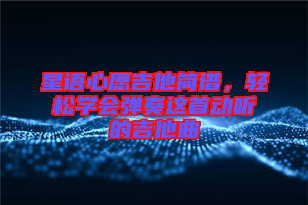 星語心愿吉他簡譜，輕松學會彈奏這首動聽的吉他曲