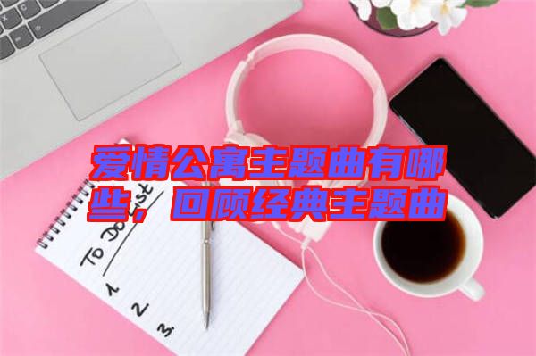 愛情公寓主題曲有哪些，回顧經(jīng)典主題曲