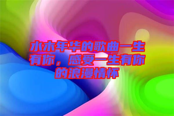水木年華的歌曲一生有你，感受一生有你的浪漫情懷
