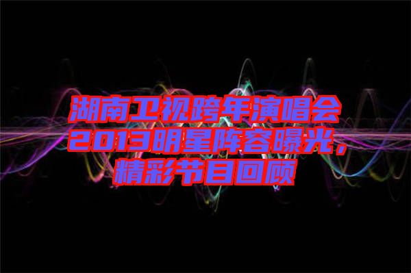 湖南衛(wèi)視跨年演唱會(huì)2013明星陣容曝光，精彩節(jié)目回顧