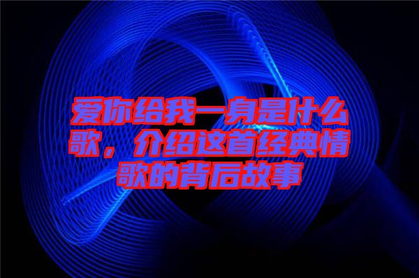 愛你給我一身是什么歌，介紹這首經典情歌的背后故事