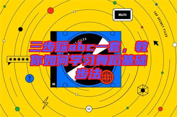 三步踩abc一套，教你如何學(xué)習(xí)舞蹈基礎(chǔ)步法