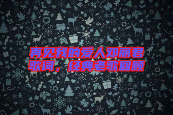 再見我的愛人鄧麗君歌詞，經(jīng)典老歌回顧
