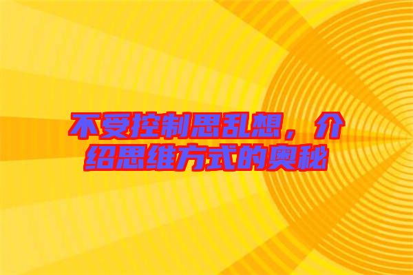 不受控制思亂想，介紹思維方式的奧秘