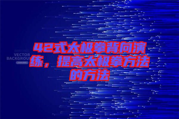 42式太極拳背向演練，提高太極拳方法的方法