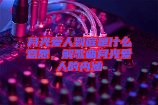 月光愛(ài)人到底是什么意思，解歌曲月光愛(ài)人的內(nèi)涵