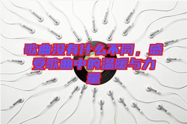 歌曲沒有什么不同，感受歌曲中的溫暖與力量
