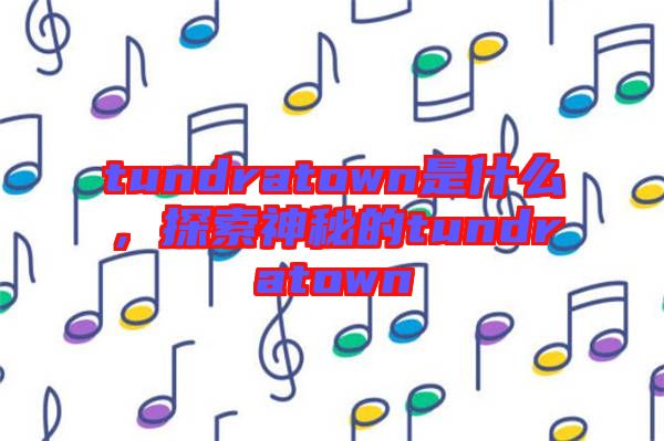 tundratown是什么，探索神秘的tundratown