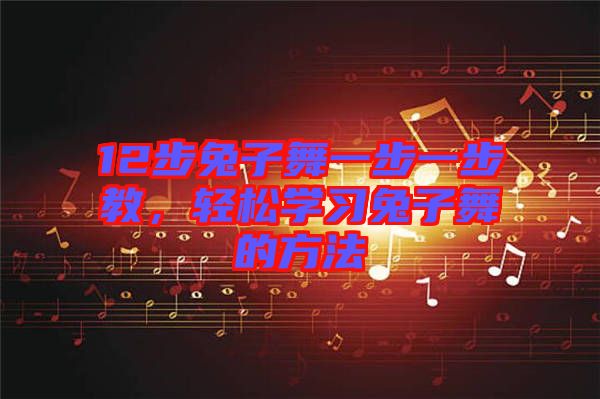 12步兔子舞一步一步教，輕松學(xué)習(xí)兔子舞的方法
