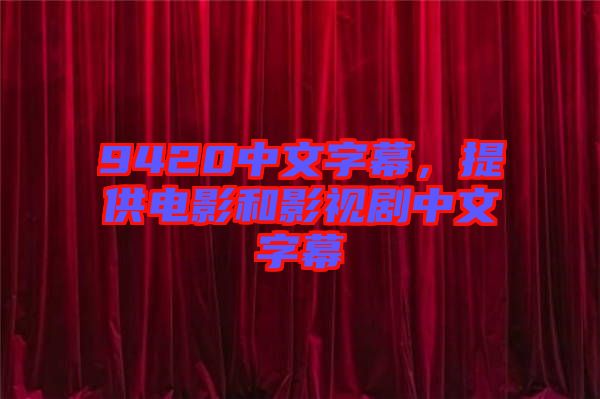 9420中文字幕，提供電影和影視劇中文字幕