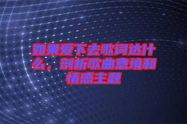 如果愛下去歌詞達(dá)什么，剖析歌曲意境和情感主題