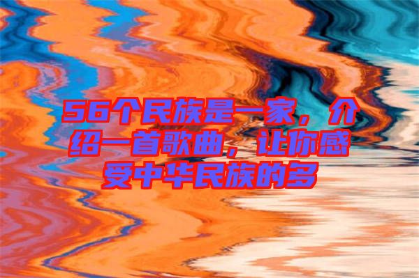 56個(gè)民族是一家，介紹一首歌曲，讓你感受中華民族的多