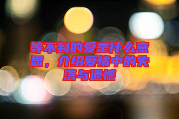 等不到的愛(ài)是什么意思，介紹愛(ài)情中的失落與遺憾