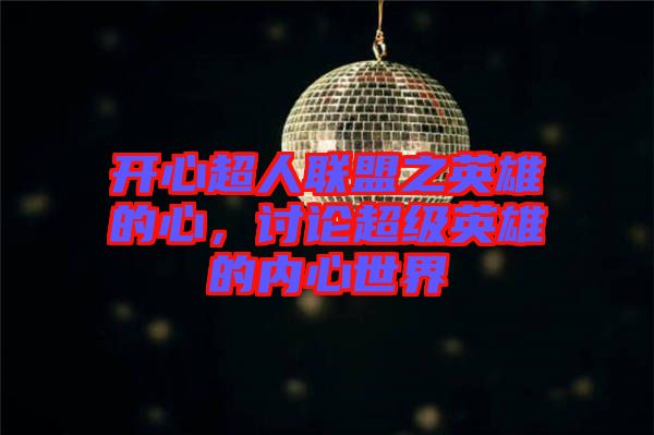 開心超人聯(lián)盟之英雄的心，討論超級(jí)英雄的內(nèi)心世界