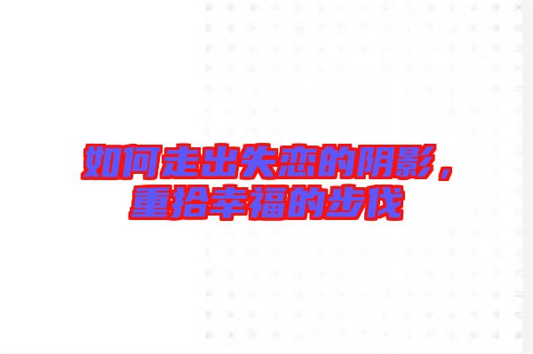 如何走出失戀的陰影，重拾幸福的步伐