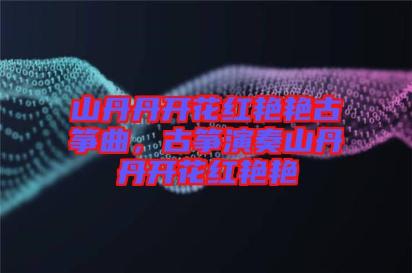 山丹丹開花紅艷艷古箏曲，古箏演奏山丹丹開花紅艷艷