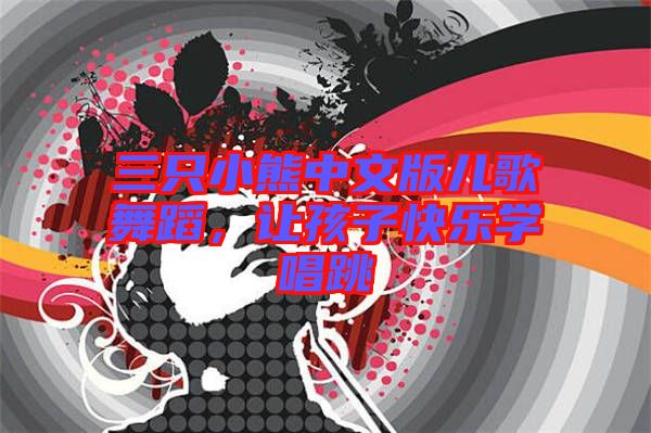 三只小熊中文版兒歌舞蹈，讓孩子快樂(lè)學(xué)唱跳