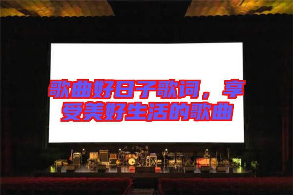 歌曲好日子歌詞，享受美好生活的歌曲