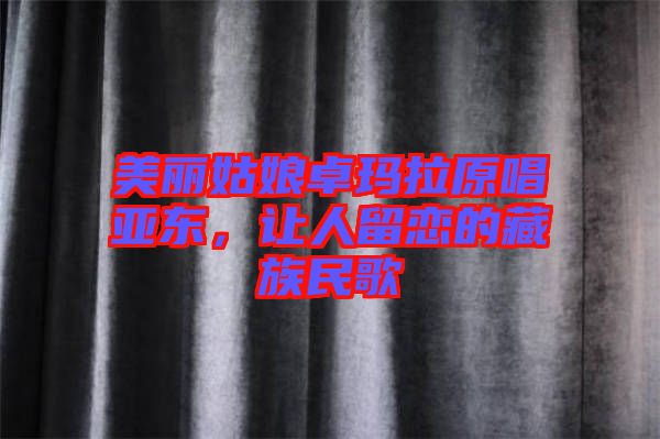 美麗姑娘卓瑪拉原唱亞東，讓人留戀的藏族民歌