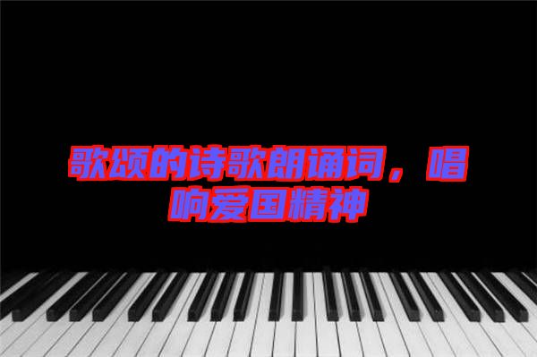 歌頌的詩(shī)歌朗誦詞，唱響愛(ài)國(guó)精神