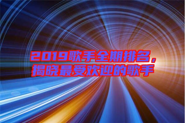 2019歌手全期排名，揭曉最受歡迎的歌手
