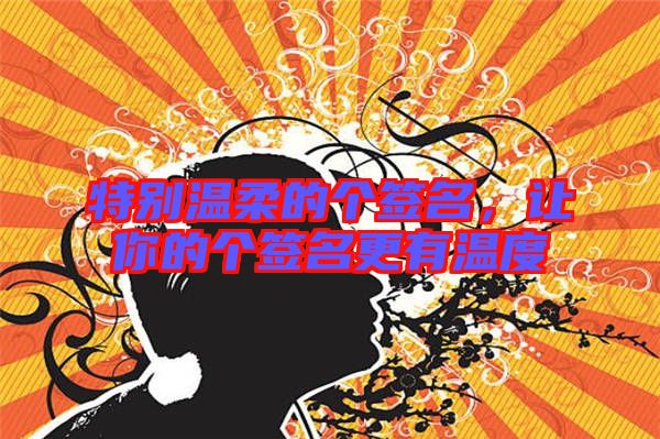 特別溫柔的個(gè)簽名，讓你的個(gè)簽名更有溫度