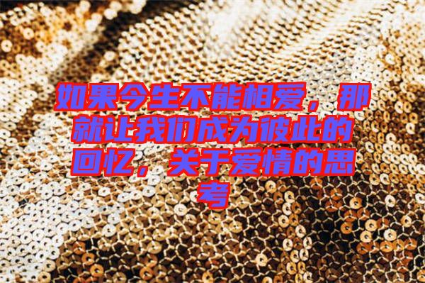 如果今生不能相愛，那就讓我們成為彼此的回憶，關(guān)于愛情的思考