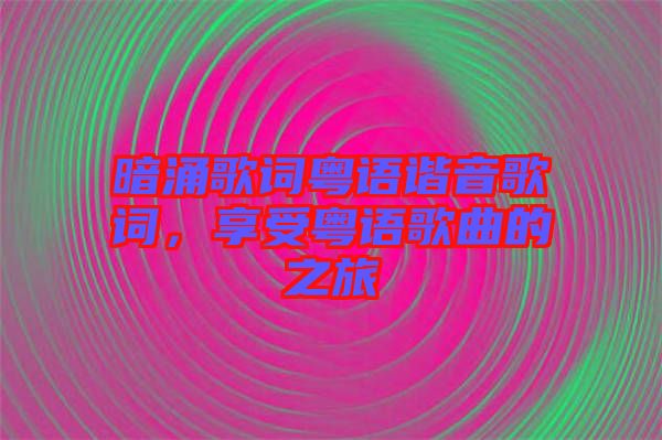 暗涌歌詞粵語諧音歌詞，享受粵語歌曲的之旅