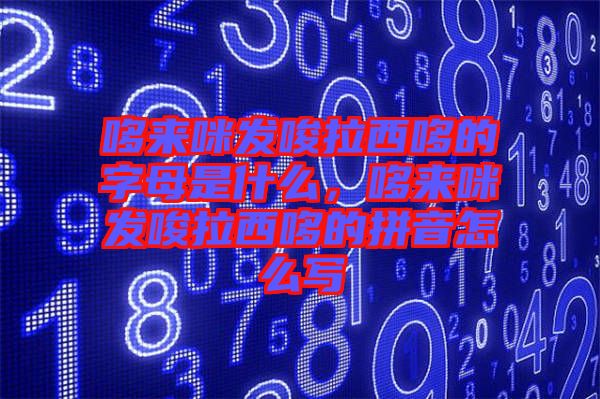 哆來咪發(fā)唆拉西哆的字母是什么，哆來咪發(fā)唆拉西哆的拼音怎么寫