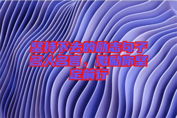 堅(jiān)持下去的勵(lì)志句子名人名言，激勵(lì)你堅(jiān)定前行
